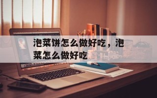泡菜饼怎么做好吃，泡菜怎么做好吃