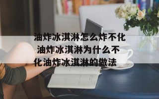 油炸冰淇淋怎么炸不化 油炸冰淇淋为什么不化油炸冰淇淋的做法