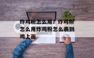 炸鸡粉怎么用？炸鸡粉怎么用炸鸡粉怎么裹到鸡上面