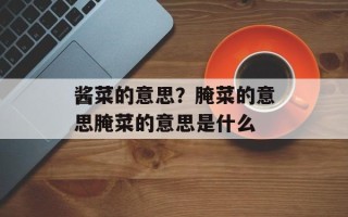 酱菜的意思？腌菜的意思腌菜的意思是什么
