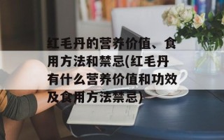 红毛丹的营养价值、食用方法和禁忌(红毛丹有什么营养价值和功效及食用方法禁忌)