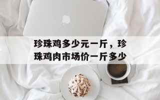 珍珠鸡多少元一斤，珍珠鸡肉市场价一斤多少