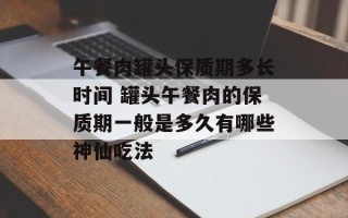 午餐肉罐头保质期多长时间 罐头午餐肉的保质期一般是多久有哪些神仙吃法