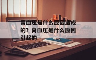 高血压是什么原因造成的？高血压是什么原因引起的