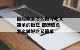 糖醋鲤鱼怎么做好吃又简单的做法 糖醋鲤鱼怎么做好吃又简单