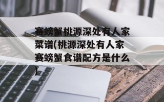 赛螃蟹桃源深处有人家菜谱(桃源深处有人家赛螃蟹食谱配方是什么)