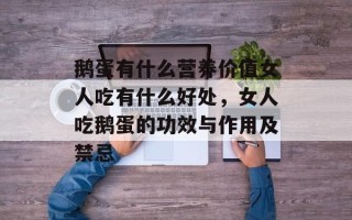 鹅蛋有什么营养价值女人吃有什么好处，女人吃鹅蛋的功效与作用及禁忌