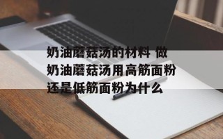 奶油蘑菇汤的材料 做奶油蘑菇汤用高筋面粉还是低筋面粉为什么