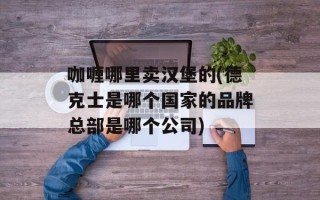 咖喱哪里卖汉堡的(德克士是哪个国家的品牌总部是哪个公司)