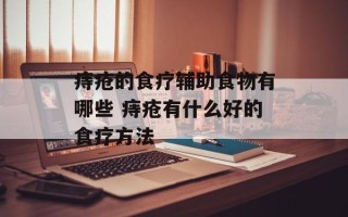 痔疮的食疗辅助食物有哪些 痔疮有什么好的食疗方法
