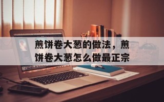 煎饼卷大葱的做法，煎饼卷大葱怎么做最正宗