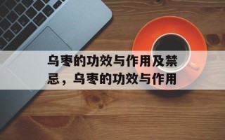 乌枣的功效与作用及禁忌，乌枣的功效与作用