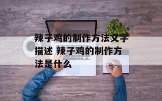 辣子鸡的制作方法文字描述 辣子鸡的制作方法是什么