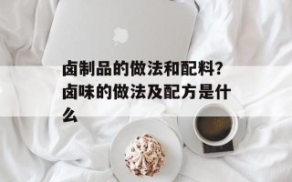 卤制品的做法和配料？卤味的做法及配方是什么