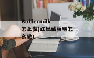 Buttermilk怎么做(红丝绒蛋糕怎么做)
