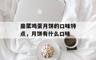 韭菜鸡蛋月饼的口味特点，月饼有什么口味