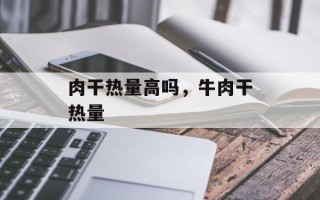 肉干热量高吗，牛肉干热量