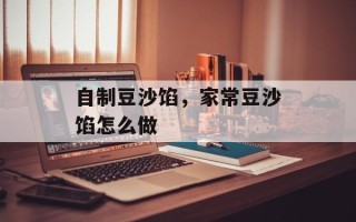 自制豆沙馅，家常豆沙馅怎么做