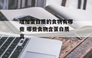 增加蛋白质的食物有哪些 哪些食物含蛋白质高