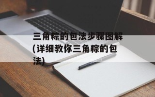 三角粽的包法步骤图解(详细教你三角粽的包法)