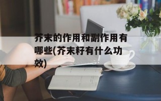 芥末的作用和副作用有哪些(芥末籽有什么功效)