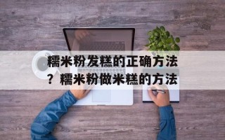 糯米粉发糕的正确方法？糯米粉做米糕的方法