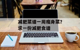 减肥菜谱一周瘦身菜？求一份减肥食谱
