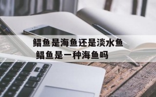 鲳鱼是海鱼还是淡水鱼 鲳鱼是一种海鱼吗