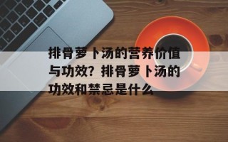 排骨萝卜汤的营养价值与功效？排骨萝卜汤的功效和禁忌是什么