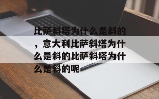 比萨斜塔为什么是斜的，意大利比萨斜塔为什么是斜的比萨斜塔为什么是斜的呢