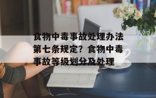 食物中毒事故处理办法第七条规定？食物中毒事故等级划分及处理