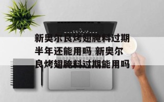 新奥尔良烤翅腌料过期半年还能用吗 新奥尔良烤翅腌料过期能用吗