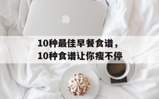10种最佳早餐食谱，10种食谱让你瘦不停
