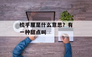 梳乎厘是什么意思？有一种甜点叫