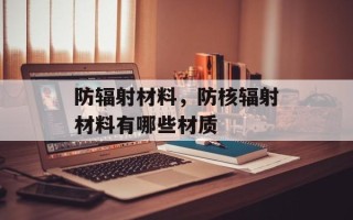防辐射材料，防核辐射材料有哪些材质