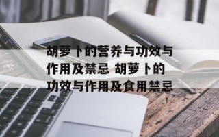 胡萝卜的营养与功效与作用及禁忌 胡萝卜的功效与作用及食用禁忌