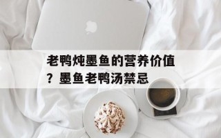 老鸭炖墨鱼的营养价值？墨鱼老鸭汤禁忌