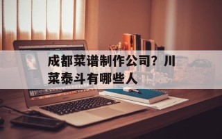 成都菜谱制作公司？川菜泰斗有哪些人
