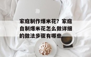 家庭制作爆米花？家庭自制爆米花怎么做详细的做法步骤有哪些