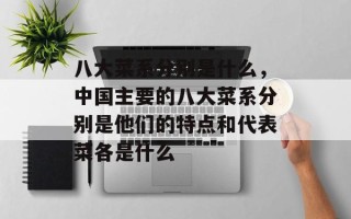 八大菜系分别是什么，中国主要的八大菜系分别是他们的特点和代表菜各是什么