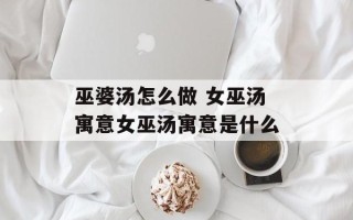 巫婆汤怎么做 女巫汤寓意女巫汤寓意是什么