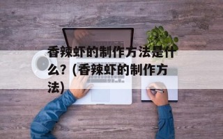 香辣虾的制作方法是什么？(香辣虾的制作方法)