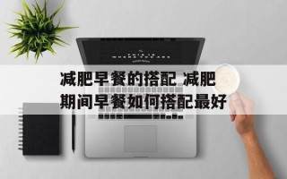 减肥早餐的搭配 减肥期间早餐如何搭配最好