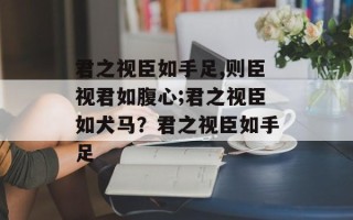 君之视臣如手足,则臣视君如腹心;君之视臣如犬马？君之视臣如手足