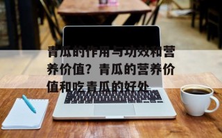 青瓜的作用与功效和营养价值？青瓜的营养价值和吃青瓜的好处