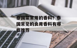 泰国菜常用的香料？泰国常见的食用香料有哪些推荐