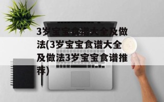 3岁宝宝食谱大全及做法(3岁宝宝食谱大全及做法3岁宝宝食谱推荐)