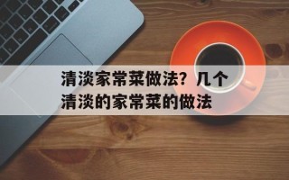 清淡家常菜做法？几个清淡的家常菜的做法