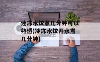 速冻水饺煮几分钟可以熟透(冷冻水饺开水煮几分钟)