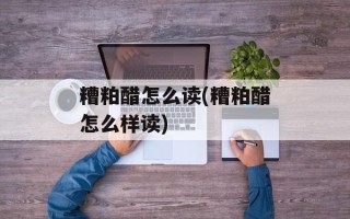 糟粕醋怎么读(糟粕醋怎么样读)